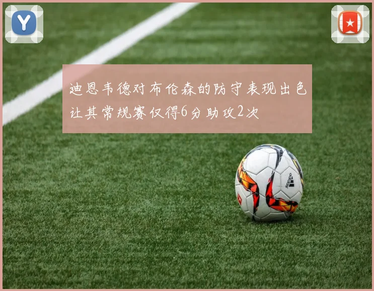 迪恩韦德对布伦森的防守表现出色让其常规赛仅得6分助攻2次