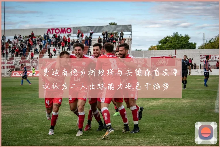 费迪南德分析赖斯与安德森首发争议认为二人出球能力逊色于梅努