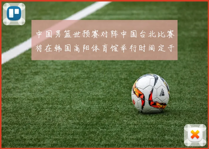 中国男篮世预赛对阵中国台北比赛将在韩国高阳体育馆举行时间定于7月6日