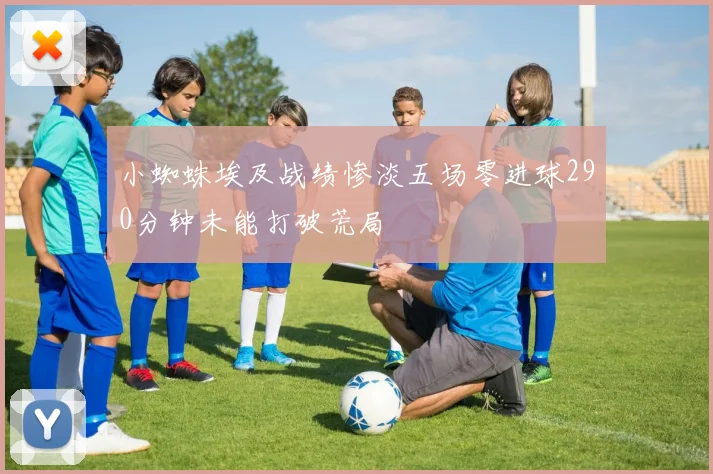 小蜘蛛埃及战绩惨淡五场零进球290分钟未能打破荒局