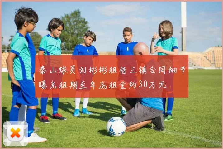 泰山球员刘彬彬租借三镇合同细节曝光租期至年底租金约30万元