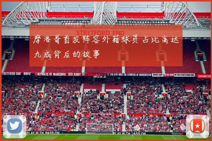 摩洛哥首发阵容外籍球员占比高达九成背后的故事
