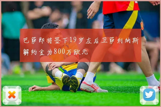 巴萨即将签下19岁左后卫萨利纳斯解约金为800万欧元