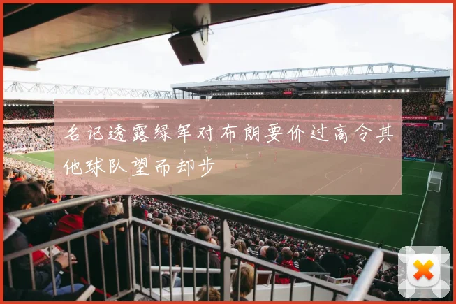 名记透露绿军对布朗要价过高令其他球队望而却步