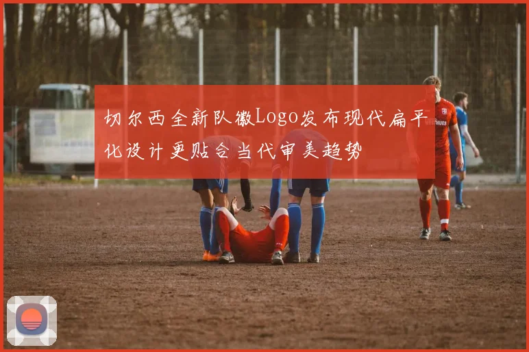 切尔西全新队徽Logo发布现代扁平化设计更贴合当代审美趋势