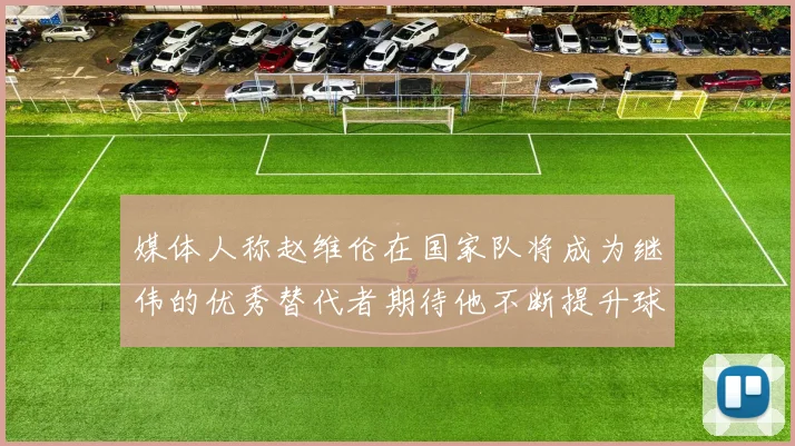 媒体人称赵维伦在国家队将成为继伟的优秀替代者期待他不断提升球技